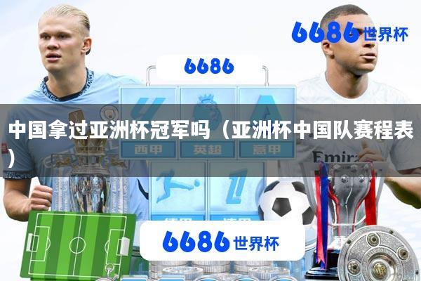 中国拿过亚洲杯冠军吗(亚洲杯中国队赛程表)