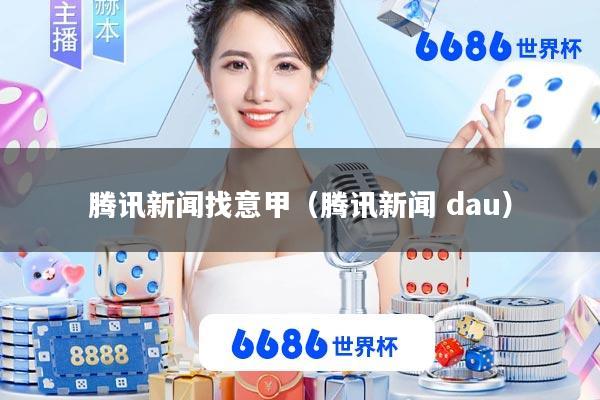 腾讯新闻找意甲(腾讯新闻 dau)
